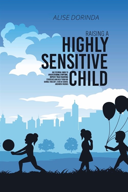 Raising A Highly Sensitive Child: A Reassuring Guide to Help Parenting Confident, Emotionally Intelligent and Highly Sensitive Kids. How to Nurture Th (Paperback)