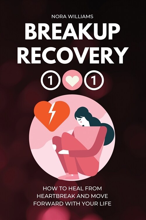 Breakup Recovery 101: How to Heal from Heartbreak and Move Forward with Your Life (Paperback)