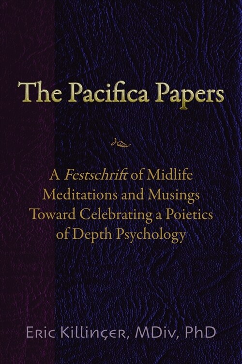 The Pacifica Papers: A Festschrift of Midlife Meditations and Musings Toward Celebrating a Poietics of Depth Psychology (Paperback)