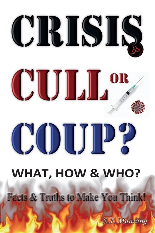 CRISIS, CULL or COUP? WHAT, HOW and WHO? Facts and Truths to Make You Think!: Exposing The Great Lie and the Truth About the Covid-19 Phenomenon. (Paperback)