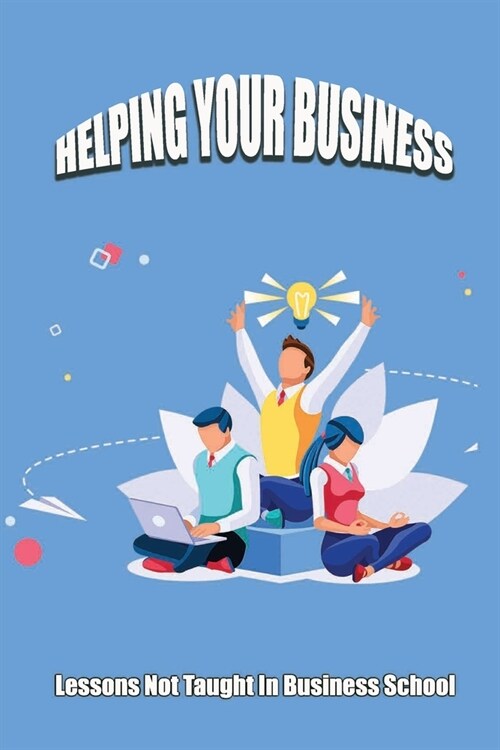 Helping Your Business: Lessons Not Taught In Business School: How To Think Like A Search Engine (Paperback)