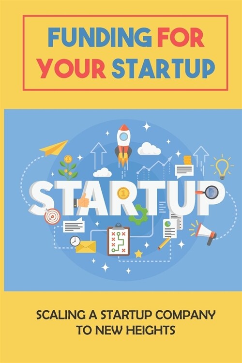 Funding For Your Startup: Scaling A Startup Company To New Heights: Types Of Funding (Paperback)