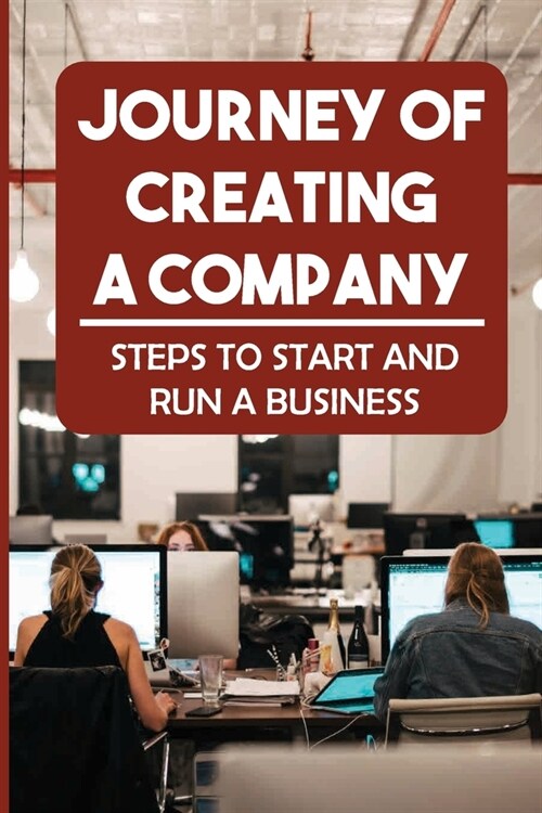 Journey Of Creating A Company: Steps To Start And Run A Business: How To Optimize Your Time And Cost (Paperback)