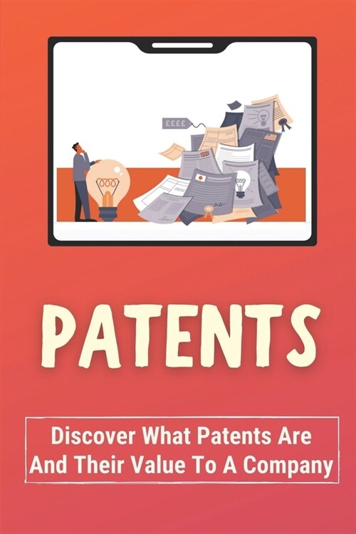 Patents: Discover What Patents Is And Their Value To A Company.: Why You Should Bother With Patents (Paperback)