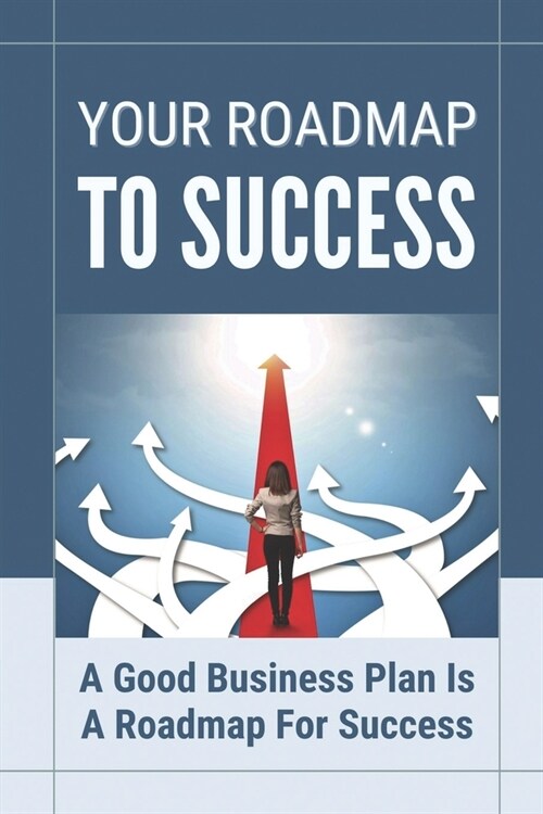 Your Roadmap To Success: A Good Business Plan Is A Roadmap For Success: Start-Up Guide (Paperback)