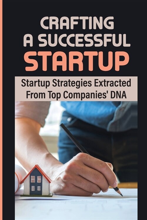 Crafting A Successful Startup: Startup Strategies Extracted From Top Companies DNA: Business Idea (Paperback)