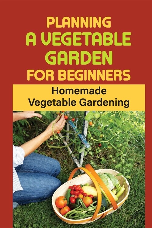 Planning A Vegetable Garden For Beginners: Homemade Vegetable Gardening: Home Gardening (Paperback)