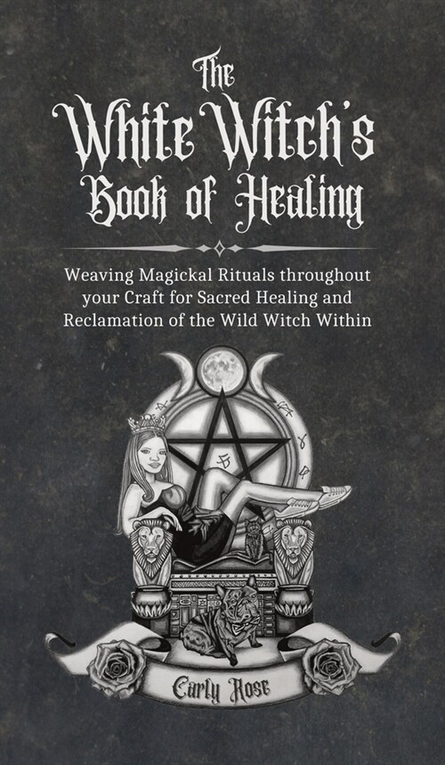 The White Witchs Book of Healing : Weaving Magickal Rituals throughout your Craft for Sacred Healing and Reclamation of the Wild Witch Within (Hardcover)