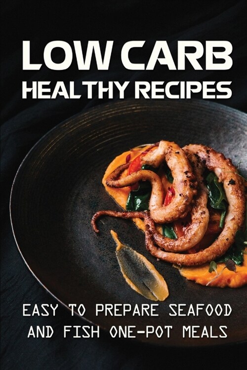 Low Carb Healthy Recipes: Easy To Prepare Seafood And Fish One-Pot Meals: Low Carb Meal For Health (Paperback)