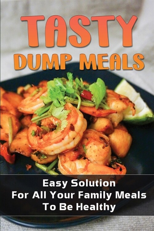 Tasty Dump Meals: Easy Solution For All Your Family Meals To Be Healthy: Dump Meals For Beginners (Paperback)