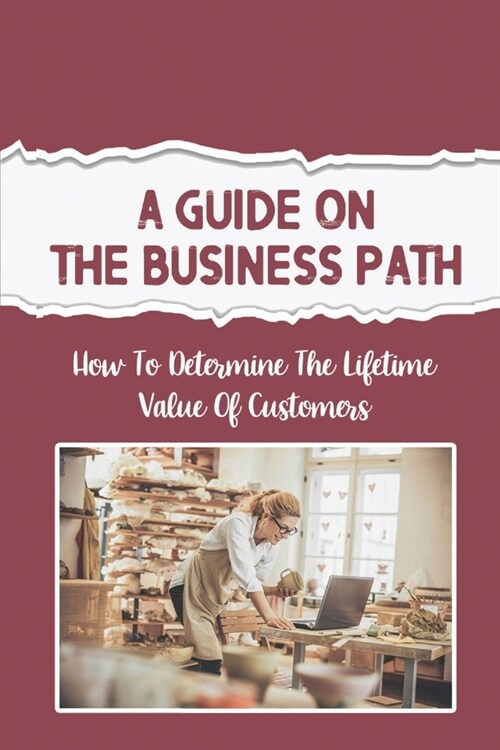 A Guide On The Business Path: How To Determine The Lifetime Value Of Customers: Business Goals (Paperback)