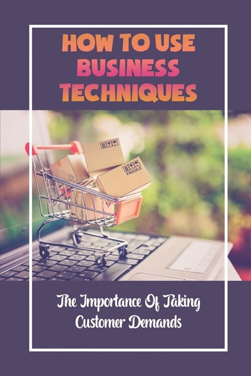 How To Use Business Techniques: The Importance Of Taking Customer Demands: Keywords For Content (Paperback)