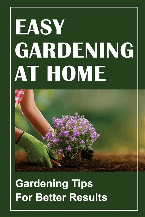 Easy Gardening At Home: Gardening Tips For Better Results: Gardening For Beginners (Paperback)