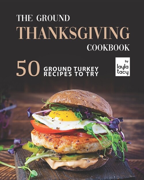 The Ground Thanksgiving Cookbook: 50 Ground Turkey Recipes to Try (Paperback)