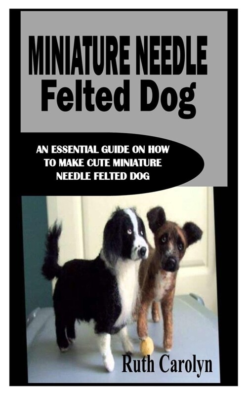 Miniature Needle Felted Dog: An Essential Guide on How to Make Cute Miniature Needle Felted Dog (Paperback)