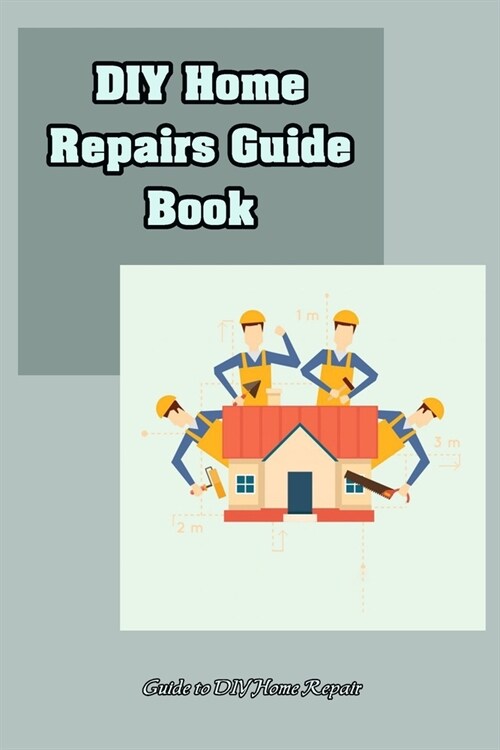 DIY Home Repairs Guide Book: Guide to DIY Home Repair: DIY Home Repairs Book (Paperback)