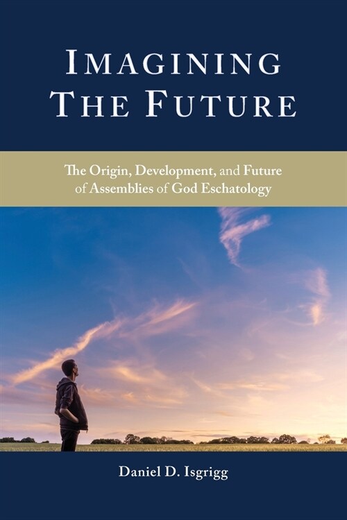 Imagining the Future: The Origin, Development, and Future of Assemblies of God Eschatology (Paperback)