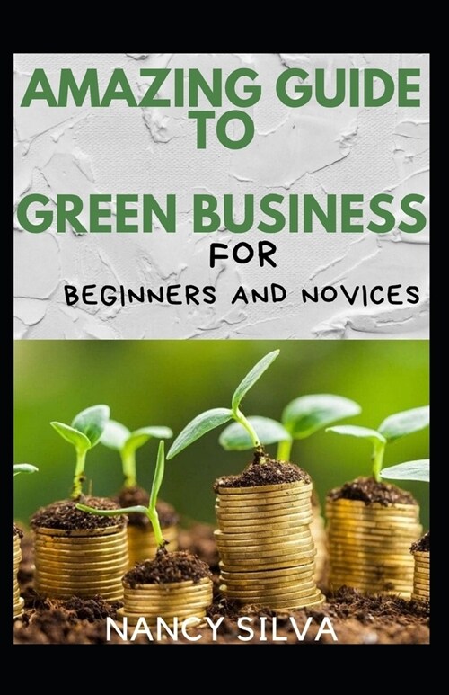 Amazing Guide To Green Business For Beginners And Novices (Paperback)