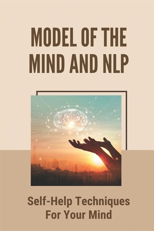 Model Of The Mind And NLP: Self-Help Techniques For Your Mind: Key To Create Positive Thinking (Paperback)