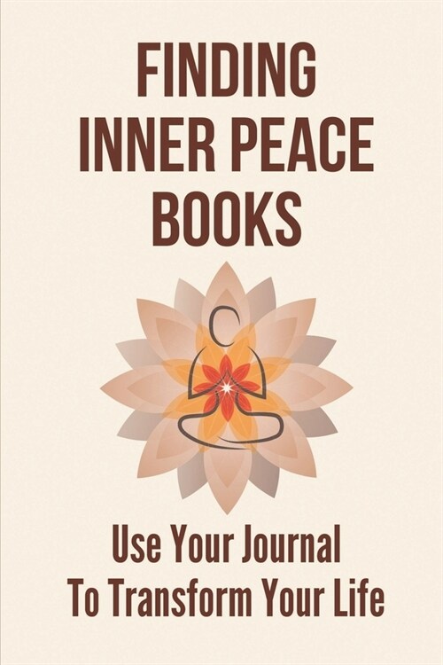 Finding Inner Peace Books: Use Your Journal To Transform Your Life: A Field Guide To A Happy Life (Paperback)