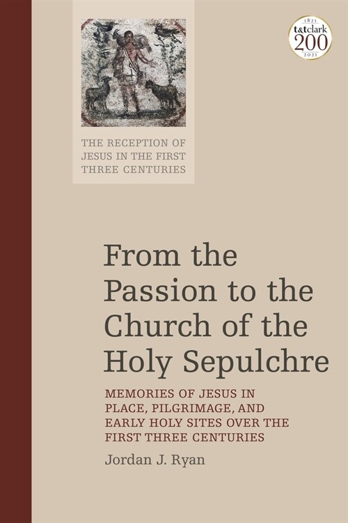 From the Passion to the Church of the Holy Sepulchre : Memories of Jesus in Place, Pilgrimage, and Early Holy Sites Over the First Three Centuries (Paperback)