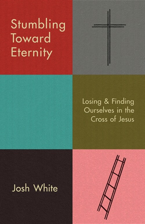 Stumbling Toward Eternity: Losing & Finding Ourselves in the Cross of Jesus (Paperback)