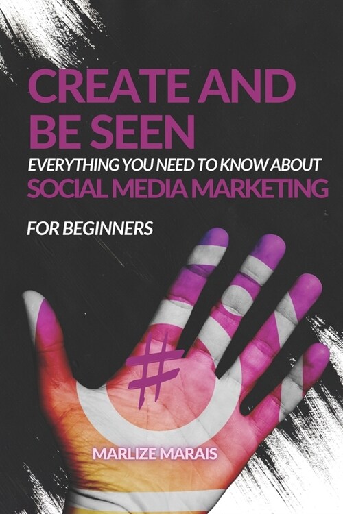 Create And Be Seen: A complete guide to Social Media Marketing (Paperback)