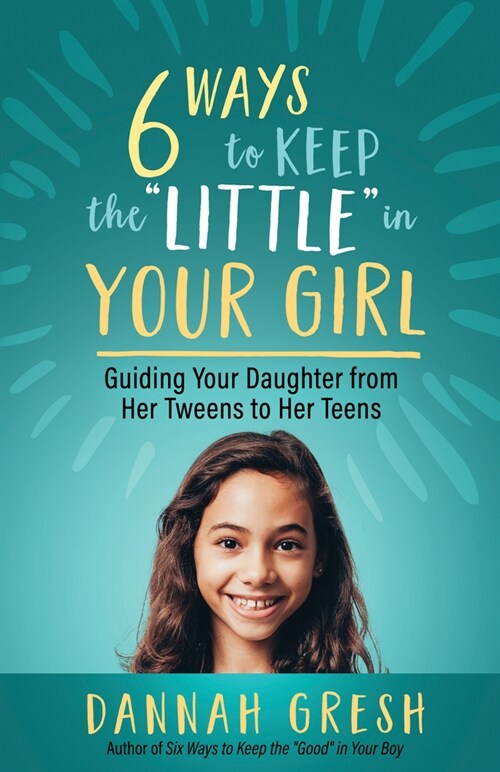 Six Ways to Keep the Little in Your Girl: Guiding Your Daughter from Her Tweens to Her Teens (Paperback)