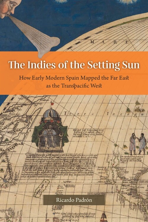 The Indies of the Setting Sun: How Early Modern Spain Mapped the Far East as the Transpacific West (Paperback)