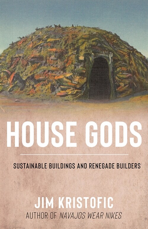 House Gods: Sustainable Buildings and Renegade Builders (Hardcover)