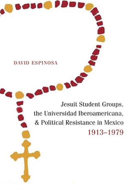 Jesuit Student Groups, the Universidad Iberoamericana, and Political Resistance in Mexico, 1913-1979 (Paperback)