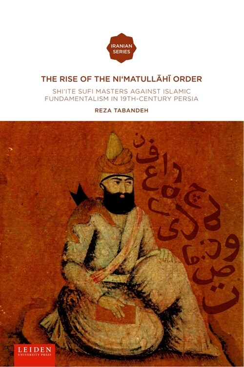The Rise of the Nimatull.H. Order: Shiite Sufi Masters Against Islamic Fundamentalism in 19th-Century Persia (Paperback)