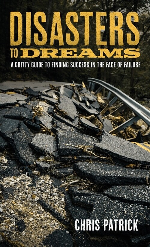 Disasters To Dreams: A Gritty Guide to Finding Success In The Face Of Failure (Hardcover)