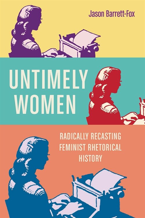 Untimely Women: Radically Recasting Feminist Rhetorical History (Paperback)