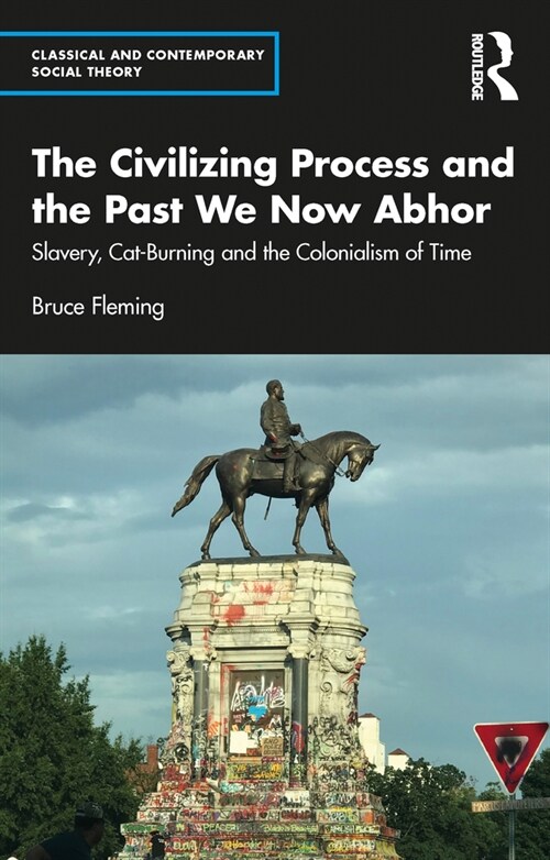 The Civilizing Process and the Past We Now Abhor : Slavery, Cat-Burning, and the Colonialism of Time (Paperback)