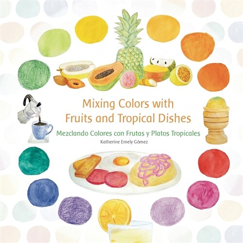 Mixing Colors with Fruits and Tropical Dishes: Mezclando Colores con Frutas y Platos Tropicales (Paperback)