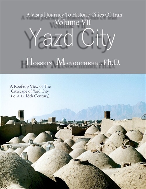 Yazd City: A Visual Journey To Historic Cities Of Iran Vo. VII (Paperback)