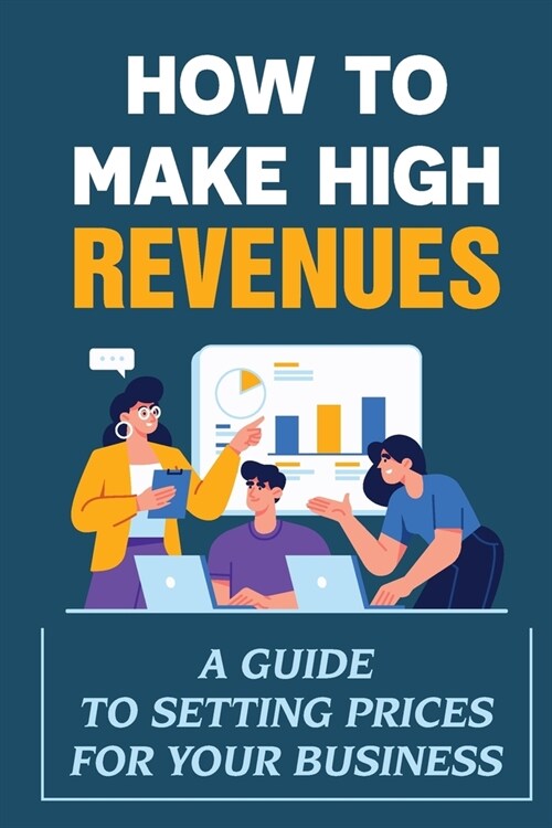 How To Make High Revenues: A Guide To Setting Prices For Your Business: How To Profit (Paperback)