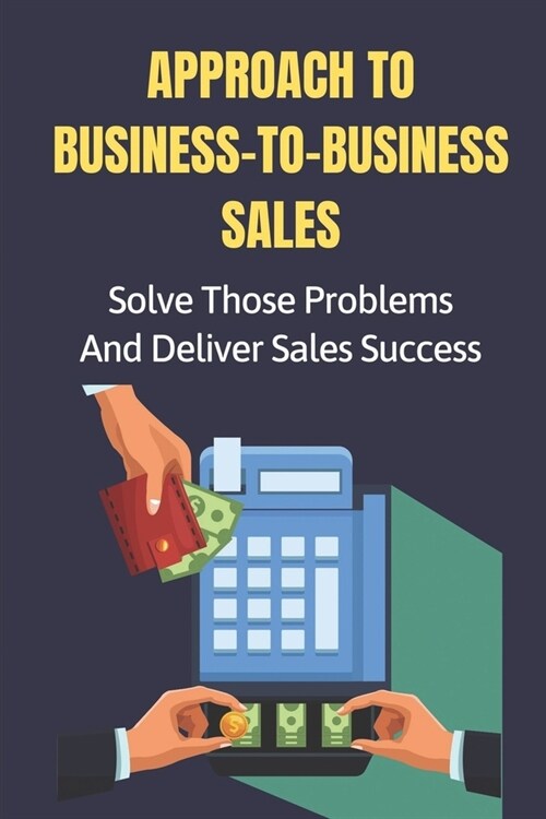 Approach To Business-To-Business Sales: Solve Those Problems And Deliver Sales Success: Keeping (Paperback)
