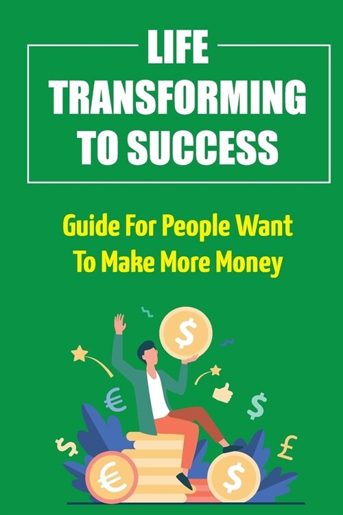 Life Transforming To Success: Guide For People Want To Make More Money: How Do People Get Rich (Paperback)