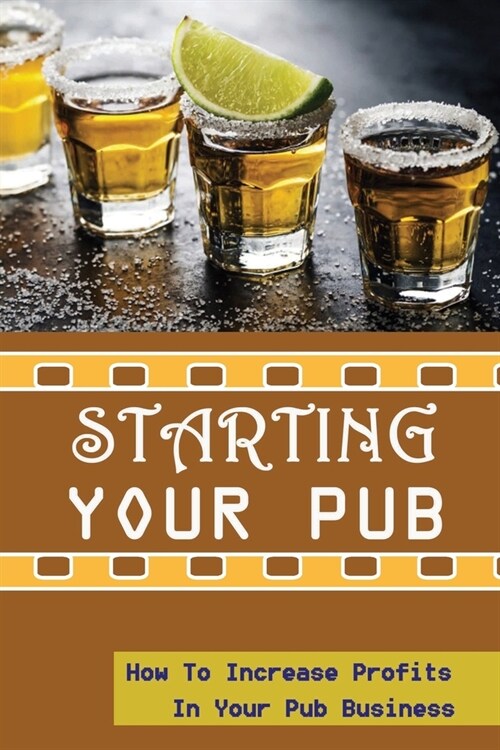 Starting Your Pub: How To Increase Profits In Your Pub Business: Tips To Running A Pub (Paperback)
