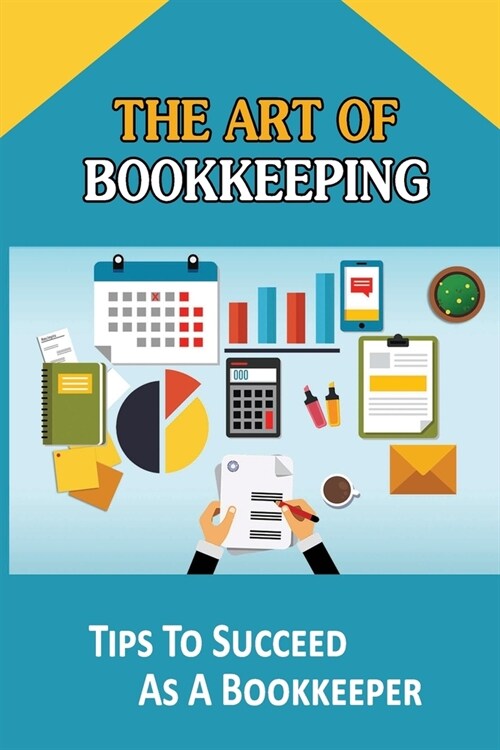 The Art Of Bookkeeping: Tips To Succeed As A Bookkeeper: What Does A Bookkeeper Do (Paperback)