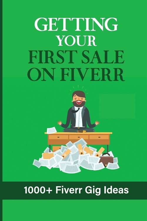 Getting Your First Sale On Fiverr: 1000+ Fiverr Gig Ideas: Way To Get Orders On Fiverr (Paperback)