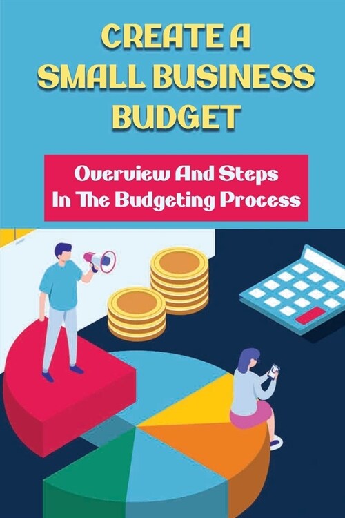 Create A Small Business Budget: Overview And Steps In The Budgeting Process: Business Investing Tips (Paperback)