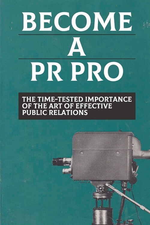 Become A PR Pro: The Time-Tested Importance Of The Art Of Effective Public Relations: Effective Pr (Paperback)