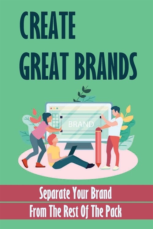Create Great Brands: Separate Your Brand From The Rest Of The Pack: The Power Of Branding (Paperback)