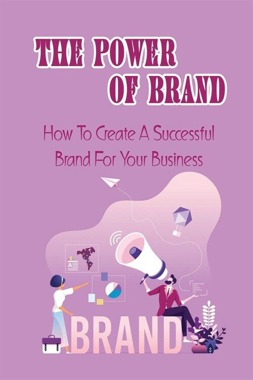 The Power Of Brand: How To Create A Successful Brand For Your Business: Brand Building Examples (Paperback)
