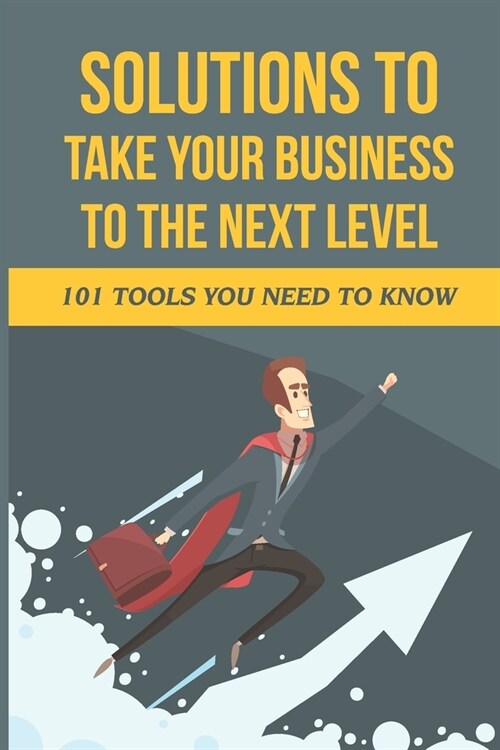 Solutions To Take Your Business To The Next Level: 101 Tools You Need To Know: Business Building (Paperback)