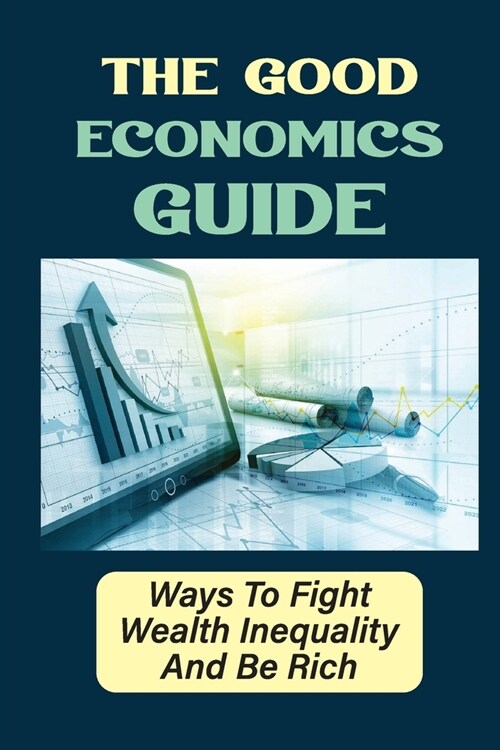The Good Economics Guide: Ways To Fight Wealth Inequality And Be Rich: Tips On Dealing With Debt (Paperback)