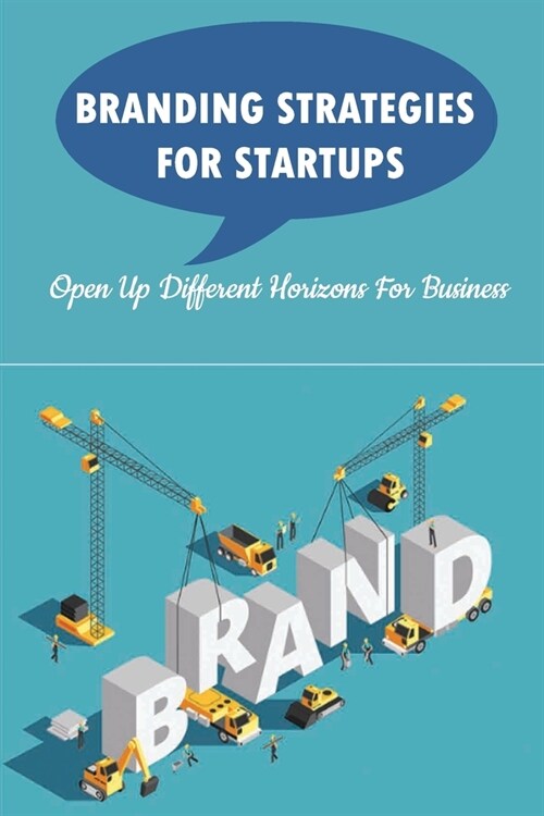 Branding Strategies For Startups: Open Up Different Horizons For Business: Startup Branding Strategy (Paperback)